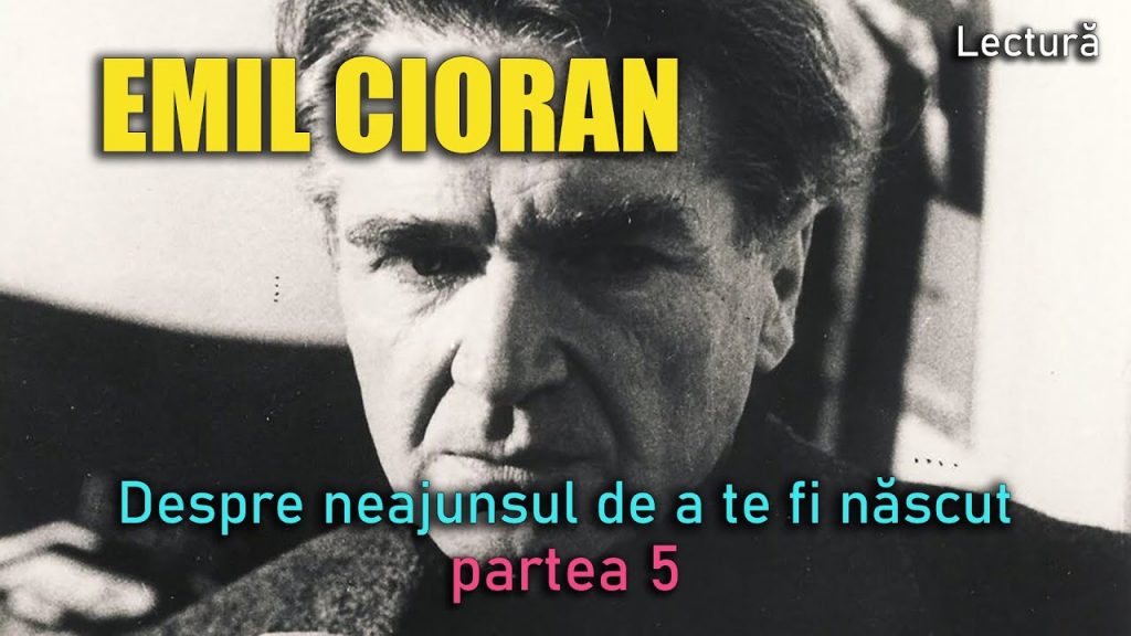 Emil Cioran: Despre Neajunsul De A Te Fi Născut Pt. 5 | Eficiente